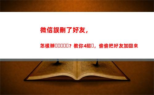 微信誤刪了好友，怎樣辦？教你4招，偷偷把好友加回來(微信誤刪了好友聊天記錄)